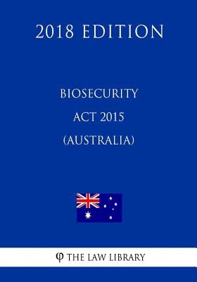 Biosecurity Act 2015 (Australia) (2018 Edition) by The Law Library