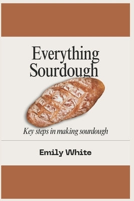 Everything sourdough: Key steps in making sourdough by White, Emily