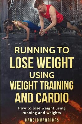 Running to lose weight using weight training and cardio: How to lose weight using running and weights by Cardiowarriors