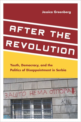 After the Revolution: Youth, Democracy, and the Politics of Disappointment in Serbia by Greenberg, Jessica