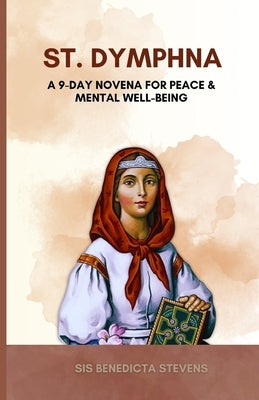St. Dymphna: A 9-Day Novena for Peace & Mental Well-Being by Stevens, Sis Benedicta