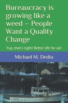 Bureaucracy is growing like a weed - People Want a Quality Change: Yup, that's right! Better life for all! by Dediu, Michael M.