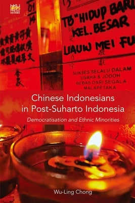 Chinese Indonesians in Post-Suharto Indonesia: Democratisation and Ethnic Minorities by Chong, Wu-Ling