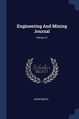 Engineering And Mining Journal; Volume 31 by Anonymous