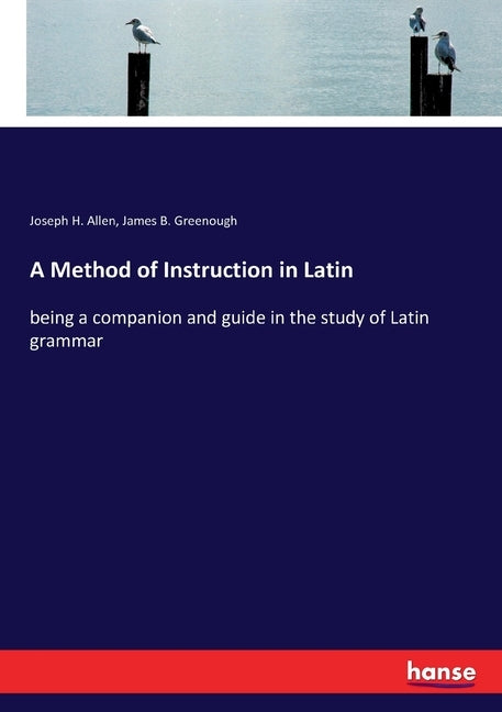 A Method of Instruction in Latin: being a companion and guide in the study of Latin grammar by Greenough, James B.