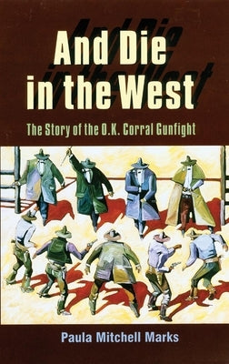 And Die in the West: The Story of the O.K. Corral Gunfight by Marks, Paula Mitchell
