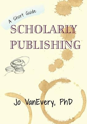 Scholarly Publishing: A Short Guide by Vanevery, Jo