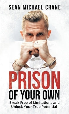 Prison Of Your Own: Break Free Of Limitations And Unlock Your True Potential by Crane, Sean M.