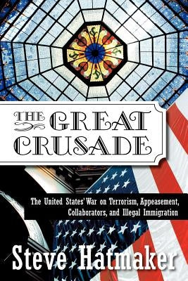 The Great Crusade: The United States' War on Terrorism, Appeasement, Collaborators, and Illegal Immigration by Hatmaker, Steve