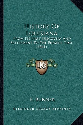 History Of Louisiana: From Its First Discovery And Settlement To The Present Time (1841) by Bunner, E.