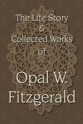 The Life Story & Collected Works of Opal W. Fitzgerald by Palmer, R. L.