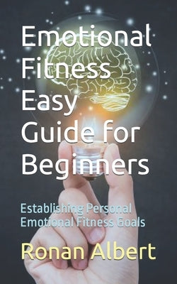 Emotional Fitness Easy Guide for Beginners: Establishing Personal Emotional Fitness Goals by Albert, Ronan