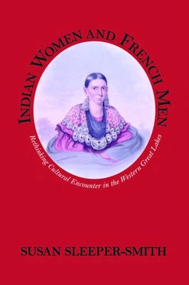 Indian Women and French Men: Rethinking Cultural Encounter in the Western Great Lakes by Sleeper-Smith, Susan