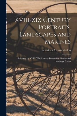 XVIII-XIX Century Portraits, Landscapes and Marines; Paintings by XVIII-XIX Century Portraitists, Marine and Landscape Artists by American Art Association