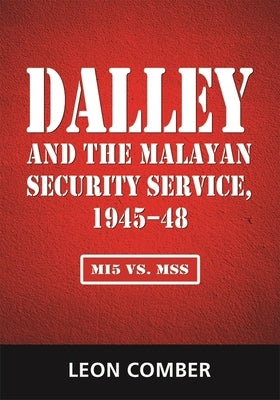 Dalley and the Malayan Security Service, 1945-48: Mi5 vs. Mss by Comber, Leon