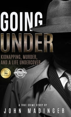 Going Under: Kidnapping, Murder, and A Life Undercover by Madinger, John