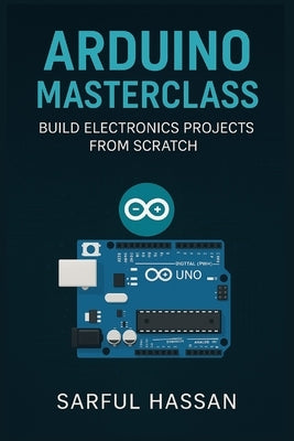 Arduino Masterclass: Build Electronics Projects from Scratch by Hassan, Sarful