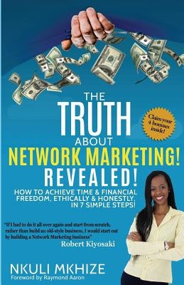 The Truth About Network Marketing Revealed: How to Achieve Time and Financial Freedom, Ethically and Honestly in 7 Simple Steps by Mkhize, Nkuli