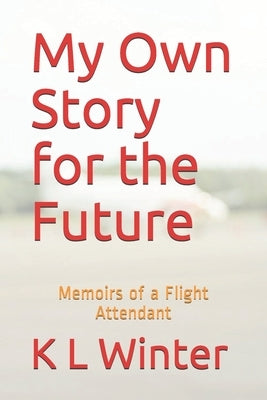 My Own Story for the Future: Memoirs of a Flight Attendant by Winter, K. L.