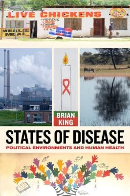 States of Disease: Political Environments and Human Health by King, Brian