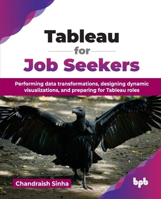 Tableau for Job Seekers: Performing data transformations, designing dynamic visualizations, and preparing for Tableau roles (English Edition) by Sinha