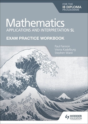 Exam Practice Workbook for Mathematics for the Ib Diploma: Applications and Interpretation SL by Fannon, Paul