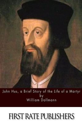John Hus, a Brief Story of the Life of a Martyr by Dallmann, William