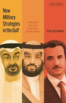 New Military Strategies in the Gulf: The Mirage of Autonomy in Saudi Arabia, the Uae and Qatar by Samaan, Jean-Loup