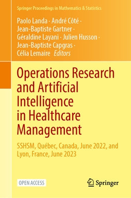 Operations Research and Artificial Intelligence in Healthcare Management: Sshsm, Québec, Canada, June 2022, and Lyon, France, June 2023 by Landa, Paolo