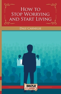 How To Stop Worrying and Start Living by Carnegie, Dale