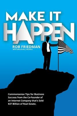 Make It Happen: Commonsense Tips for Business Success from the Co-Founder of an Internet Company that's Sold $37 Billion of Real Estat by Nicholl, Malcolm J.