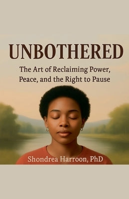 Unbothered: The Art of Reclaiming Power, Peace, and the Right to Pause by Harroon, Shondrea