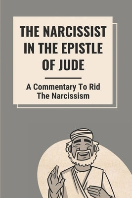 The Narcissist In The Epistle Of Jude: A Commentary To Rid The Narcissism: Book Of Jude Commentary by Camell, Dudley