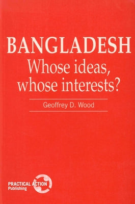 Bangladesh: Whose Ideas, Whose Interests? by Wood, Geof D.