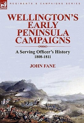 Wellington's Early Peninsula Campaigns: a Serving Officer's History 1808-1811 by Fane, John