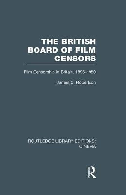 The British Board of Film Censors: Film Censorship in Britain, 1896-1950 by Robertson, James C.