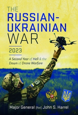 The Russian-Ukrainian War, 2023: A Second Year of Hell and the Dawn of Drone Warfare by Harrel, John S.