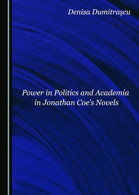 Power in Politics and Academia in Jonathan Coe's Novels by Dumitrascu, Denisa
