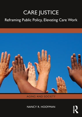 Care Justice: Reframing Public Policy, Elevating Care Work by Hooyman, Nancy R.