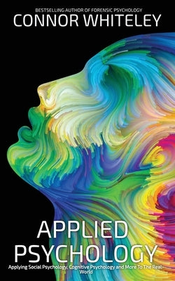 Applied Psychology: Applying Social Psychology, Cognitive Psychology And More To Real-World Problems by Whiteley, Connor