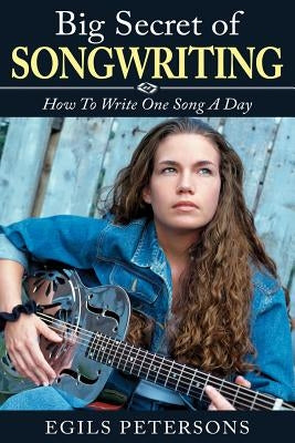 Big Secret of Songwriting: How To Write One Song a Day by Petersons, Egils