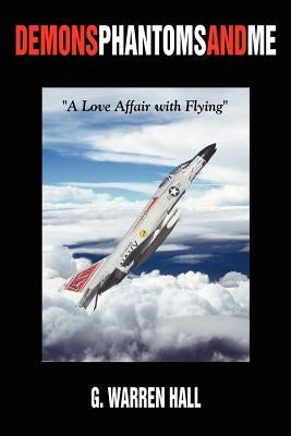 Demons Phantoms and Me: A Love Affair with Flying by Hall, G. Warren