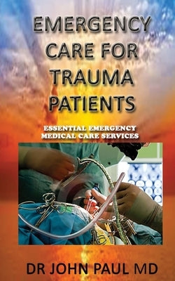 EMERGENCY CARE For TRAUMA PATIENTS: ESSENTIAL EMERGENCY MEDICAL CARE SERVICEs by Paul MD, Johh