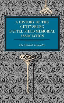 Gettysburg: A History of the Gettysburg Battle-Field Memorial Association with an Account of the Battle Giving Movements, Position by Vanderslice, John Mitchell