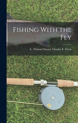 Fishing With the Fly by F. Orvis, A. Nelson Cheney Charles