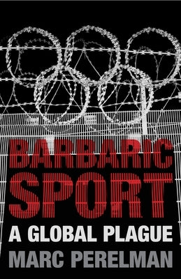Barbaric Sport: A Global Plague by Perelman, Marc