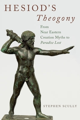 Hesiod's Theogony: From Near Eastern Creation Myths to Paradise Lost by Scully, Stephen