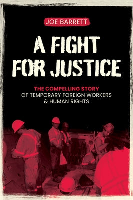 A Fight for Justice: The Compelling Story of Temporary Foreign Workers & Human Rights by Barrett, Joe