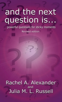 And the Next Question Is - Powerful Questions for Sticky Moments (Revised Edition) by Alexander, Rachel