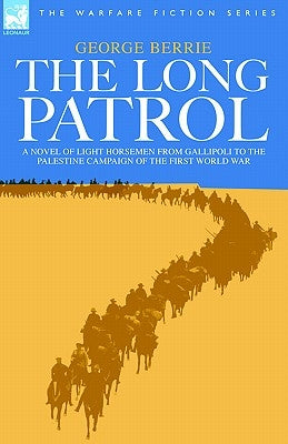 The Long Patrol - A Novel of Light Horsemen from Gallipoli to the Palestine Campaign of the First World War by Berrie, George
